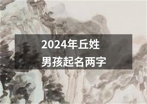 2024年丘姓男孩起名两字