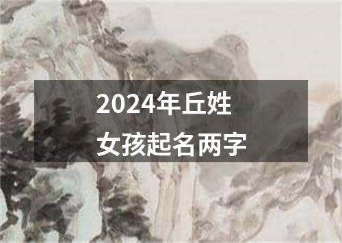 2024年丘姓女孩起名两字