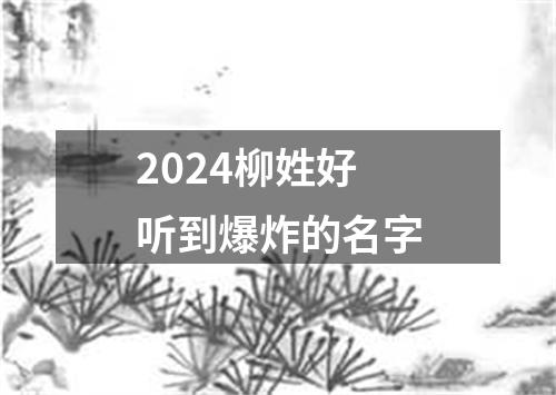 2024柳姓好听到爆炸的名字