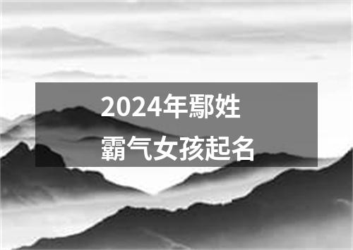 2024年鄢姓霸气女孩起名