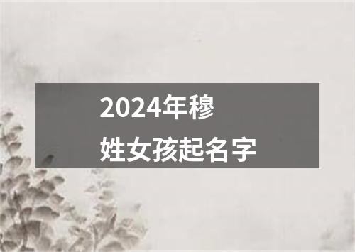 2024年穆姓女孩起名字