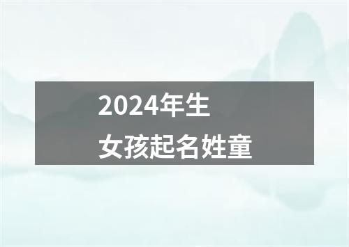 2024年生女孩起名姓童