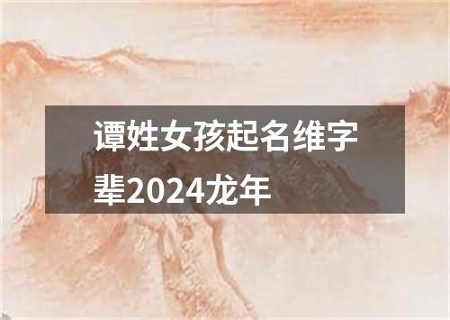 谭姓女孩起名维字辈2024龙年