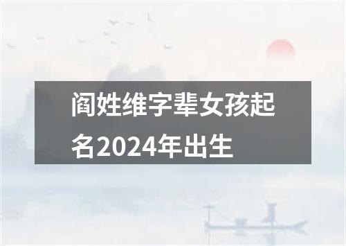 阎姓维字辈女孩起名2024年出生