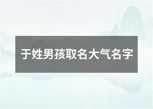 于姓男孩取名大气名字