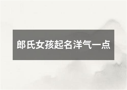 郎氏女孩起名洋气一点