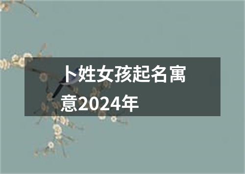 卜姓女孩起名寓意2024年