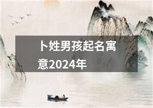 卜姓男孩起名寓意2024年