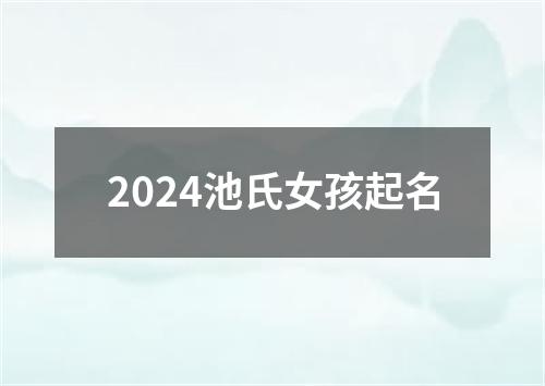 2024池氏女孩起名