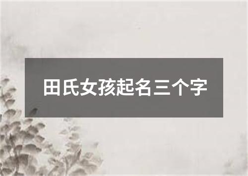 田氏女孩起名三个字