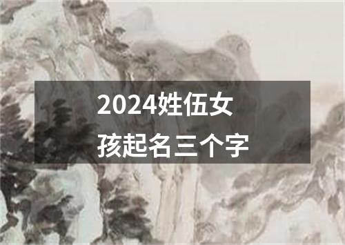 2024姓伍女孩起名三个字