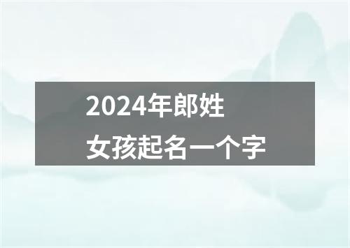 2024年郎姓女孩起名一个字