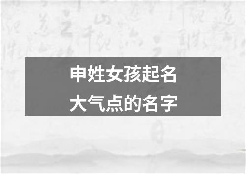 申姓女孩起名大气点的名字