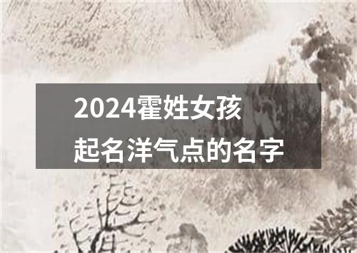 2024霍姓女孩起名洋气点的名字