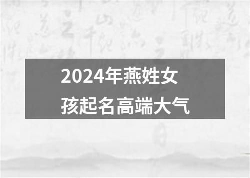 2024年燕姓女孩起名高端大气