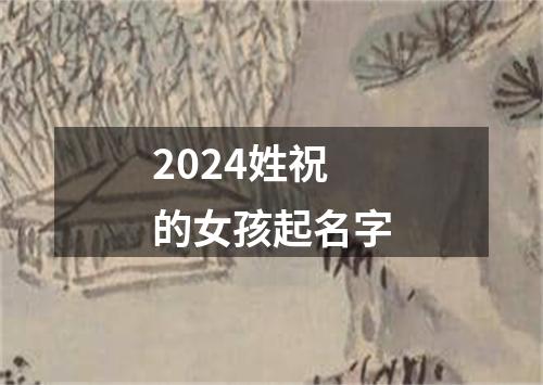 2024姓祝的女孩起名字