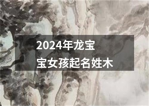 2024年龙宝宝女孩起名姓木