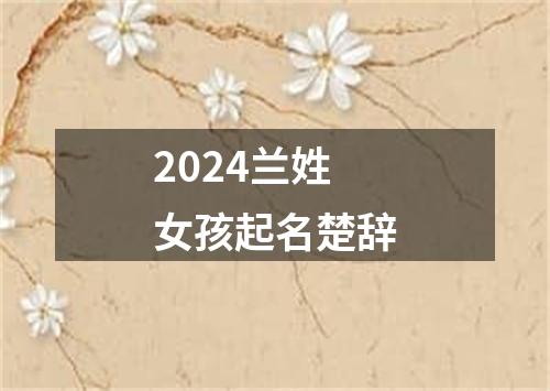 2024兰姓女孩起名楚辞