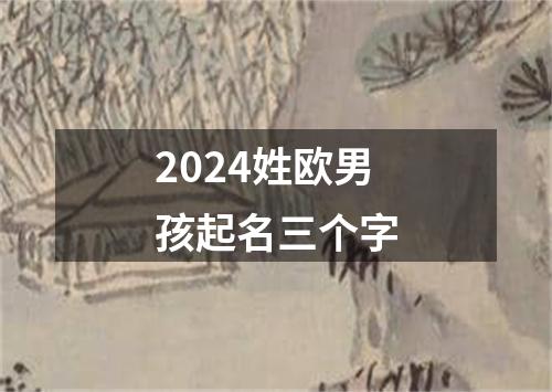 2024姓欧男孩起名三个字