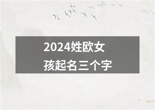 2024姓欧女孩起名三个字