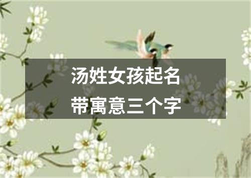 汤姓女孩起名带寓意三个字