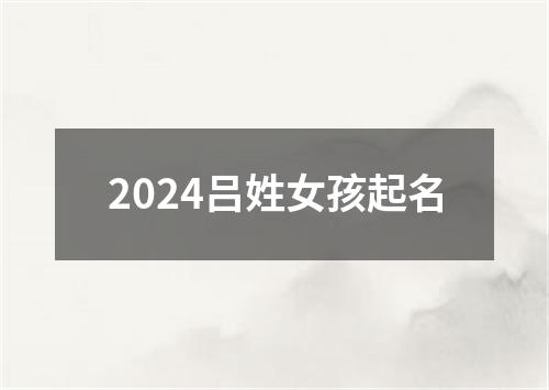 2024吕姓女孩起名