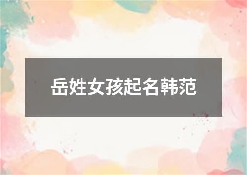 岳姓女孩起名韩范