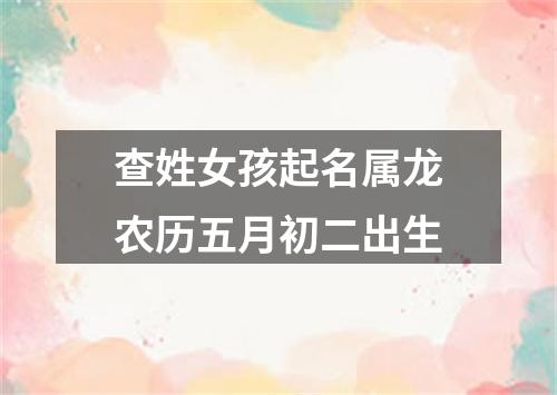 查姓女孩起名属龙农历五月初二出生