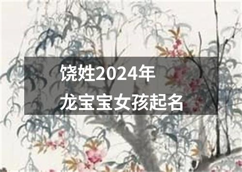 饶姓2024年龙宝宝女孩起名