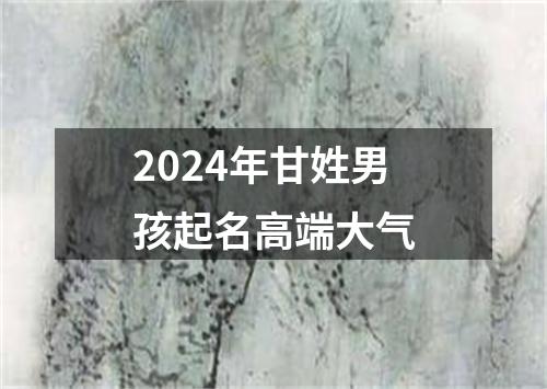 2024年甘姓男孩起名高端大气