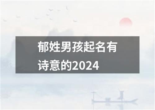 郁姓男孩起名有诗意的2024