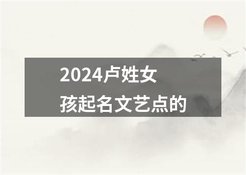 2024卢姓女孩起名文艺点的