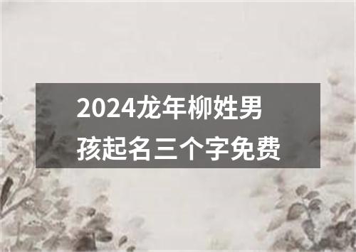 2024龙年柳姓男孩起名三个字免费