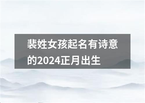 裴姓女孩起名有诗意的2024正月出生