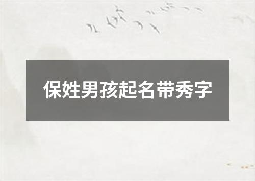 保姓男孩起名带秀字