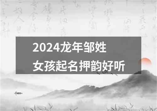 2024龙年邹姓女孩起名押韵好听