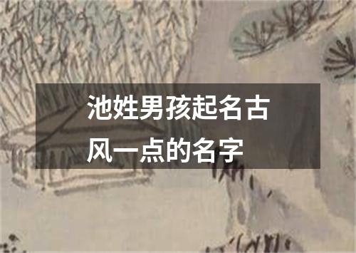 池姓男孩起名古风一点的名字