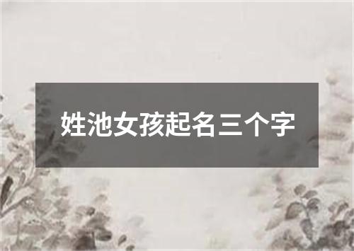 姓池女孩起名三个字