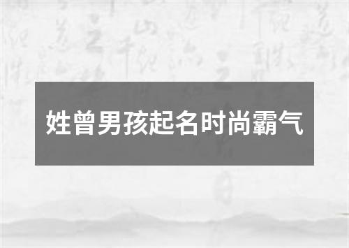 姓曾男孩起名时尚霸气