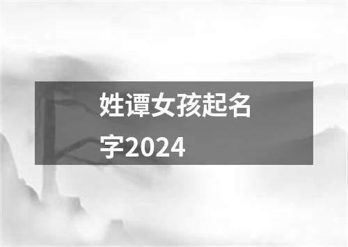 姓谭女孩起名字2024