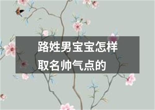 路姓男宝宝怎样取名帅气点的