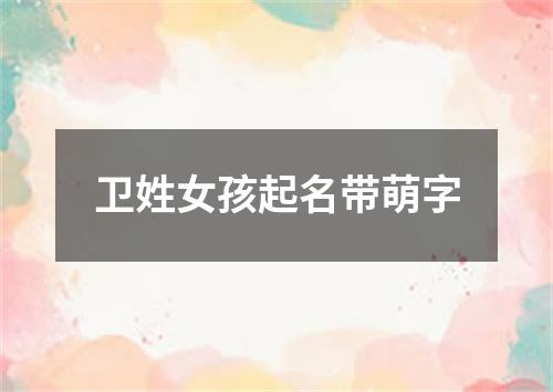 卫姓女孩起名带萌字