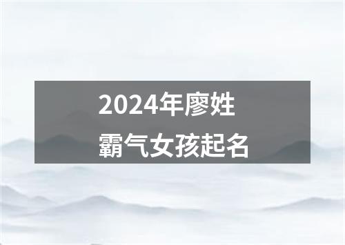 2024年廖姓霸气女孩起名