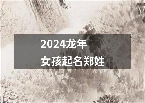 2024龙年女孩起名郑姓