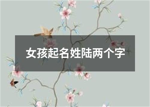 女孩起名姓陆两个字