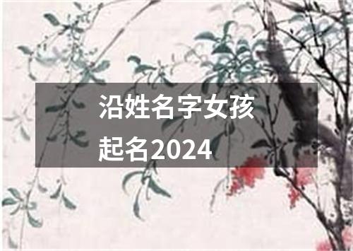 沿姓名字女孩起名2024