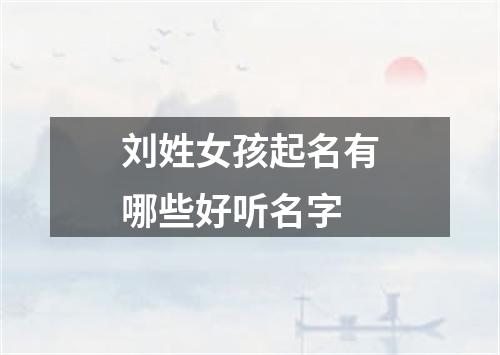 刘姓女孩起名有哪些好听名字