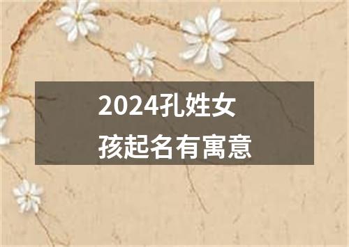 2024孔姓女孩起名有寓意