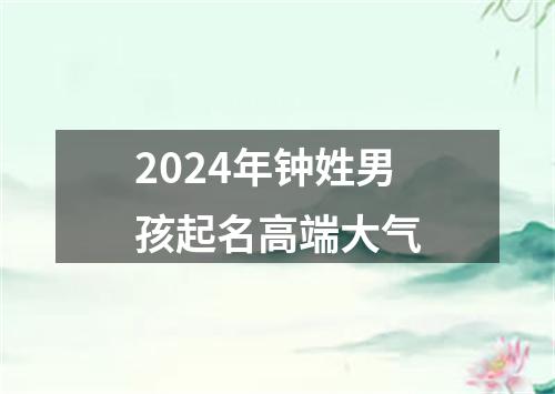 2024年钟姓男孩起名高端大气