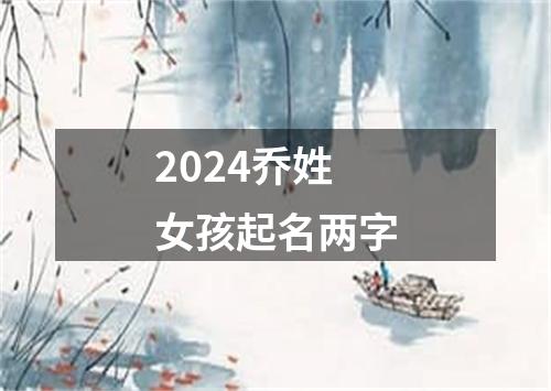 2024乔姓女孩起名两字